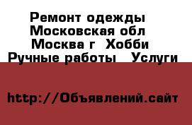 Ремонт одежды - Московская обл., Москва г. Хобби. Ручные работы » Услуги   